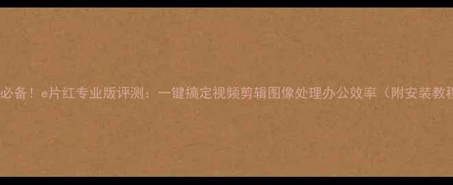 图片 电脑必备！e片红专业版评测：一键搞定视频剪辑图像处理办公效率（附安装教程）2
