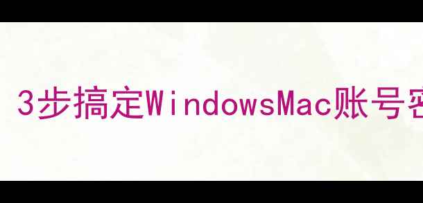 图片 电脑忘记密码怎么重置？3步搞定WindowsMac账号密码找回（附防丢攻略）