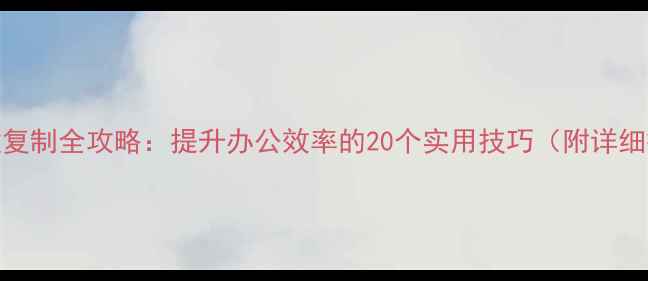 图片 电脑快捷键复制全攻略：提升办公效率的20个实用技巧（附详细操作指南）