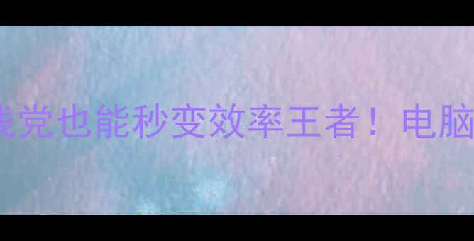 图片 电脑快捷键大全｜手残党也能秒变效率王者！电脑截图格式传输全攻略1