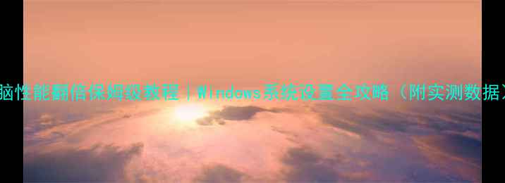 图片 电脑性能翻倍保姆级教程｜Windows系统设置全攻略（附实测数据）2