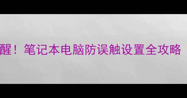 图片 电脑息屏自动唤醒！笔记本电脑防误触设置全攻略（附详细教程）2