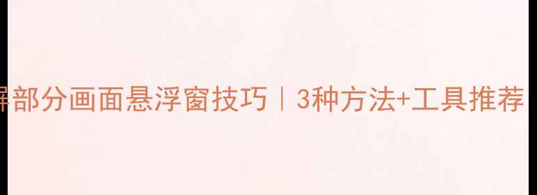 图片 电脑截全屏部分画面悬浮窗技巧｜3种方法+工具推荐｜最新攻略