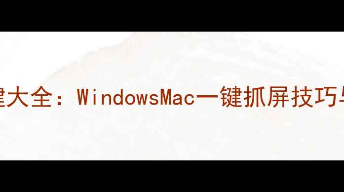 图片 电脑截图快捷键大全：WindowsMac一键抓屏技巧与进阶操作指南