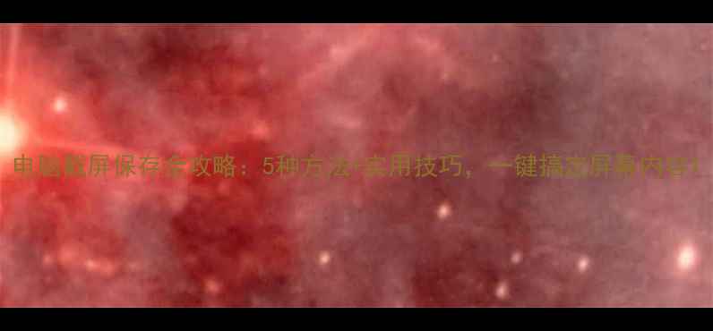 图片 电脑截屏保存全攻略：5种方法+实用技巧，一键搞定屏幕内容1