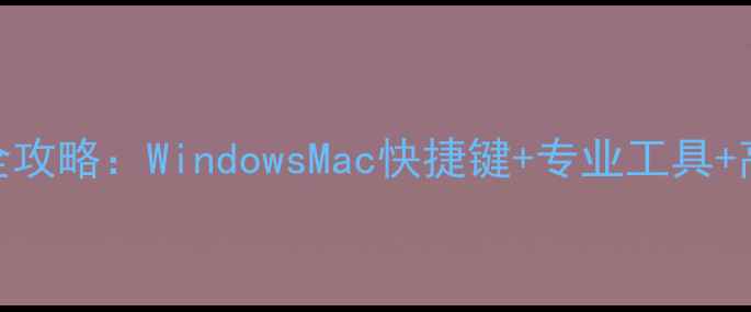 图片 电脑截屏保存全攻略：WindowsMac快捷键+专业工具+高阶技巧大公开