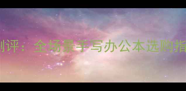 图片 电脑手写屏幕深度测评：全场景手写办公本选购指南（附TOP10推荐）