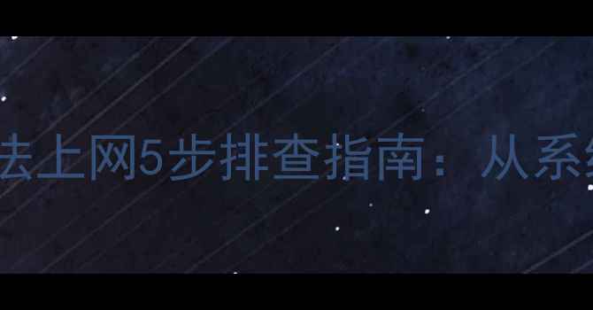 图片 电脑手机平板浏览器无法上网5步排查指南：从系统设置到浏览器缓存全2