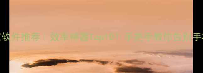 图片 电脑手机管家软件推荐｜效率神器Top10！手把手教你告别手机电脑崩溃期