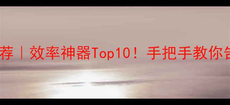 图片 电脑手机管家软件推荐｜效率神器Top10！手把手教你告别手机电脑崩溃期1
