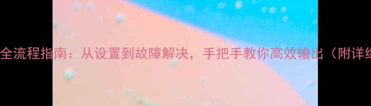 图片 电脑打印全流程指南：从设置到故障解决，手把手教你高效输出（附详细教程）1