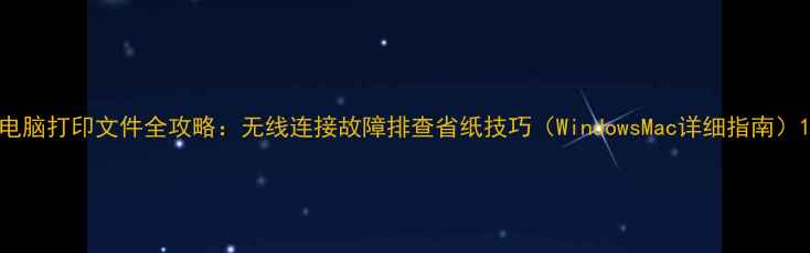 图片 电脑打印文件全攻略：无线连接故障排查省纸技巧（WindowsMac详细指南）1
