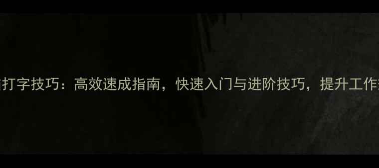 图片 电脑打字技巧：高效速成指南，快速入门与进阶技巧，提升工作效率