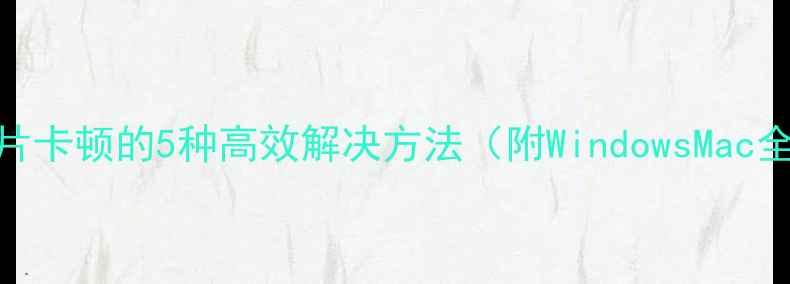 图片 电脑打开图片卡顿的5种高效解决方法（附WindowsMac全平台方案）
