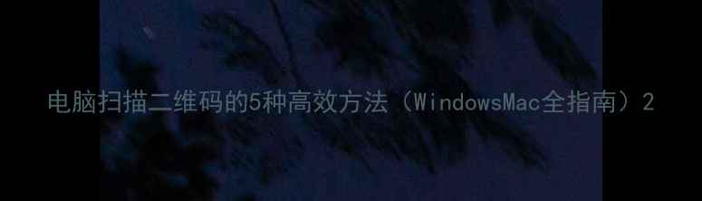 图片 电脑扫描二维码的5种高效方法（WindowsMac全指南）2