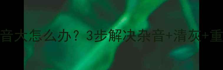 图片 电脑扬声器杂音大怎么办？3步解决杂音+清灰+重装驱动全攻略