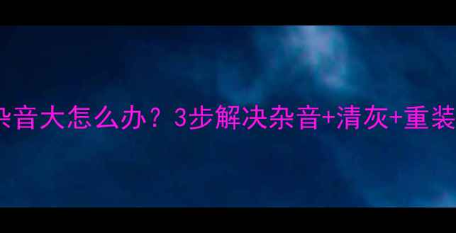 图片 电脑扬声器杂音大怎么办？3步解决杂音+清灰+重装驱动全攻略2