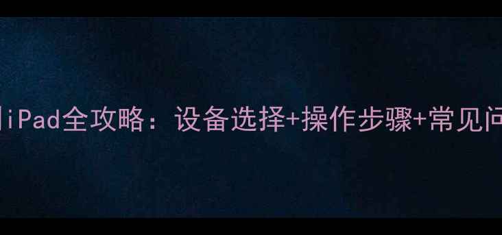图片 电脑投屏到iPad全攻略：设备选择+操作步骤+常见问题解决✨1