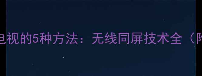 图片 电脑投屏到电视的5种方法：无线同屏技术全（附设备推荐）