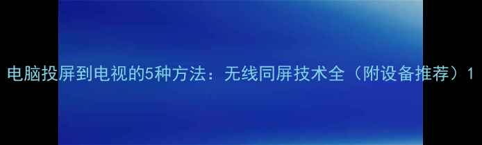 图片 电脑投屏到电视的5种方法：无线同屏技术全（附设备推荐）1