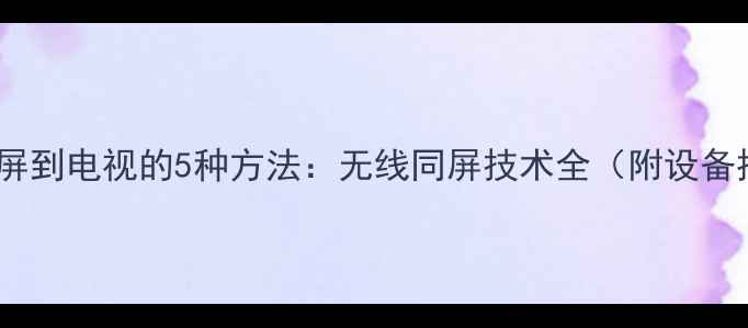 图片 电脑投屏到电视的5种方法：无线同屏技术全（附设备推荐）2