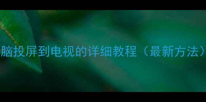 图片 电脑投屏到电视的详细教程（最新方法）1