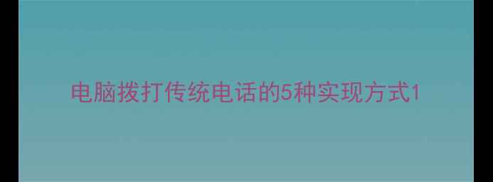 图片 电脑拨打传统电话的5种实现方式1