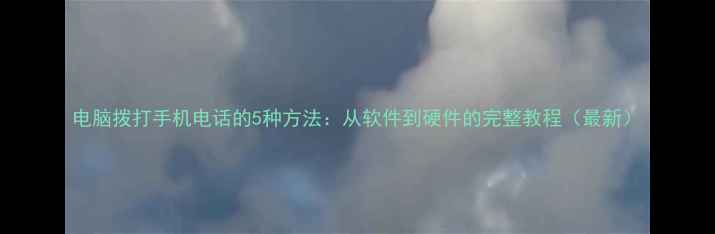 图片 电脑拨打手机电话的5种方法：从软件到硬件的完整教程（最新）