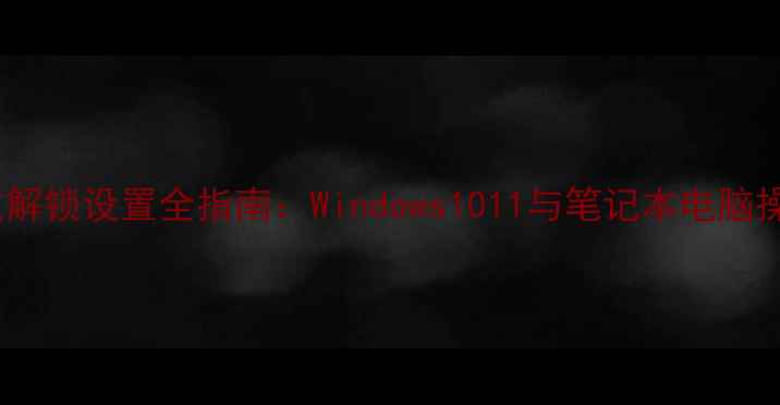 图片 电脑指纹解锁设置全指南：Windows1011与笔记本电脑操作详解1