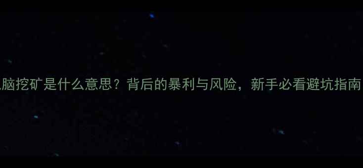 图片 电脑挖矿是什么意思？背后的暴利与风险，新手必看避坑指南！