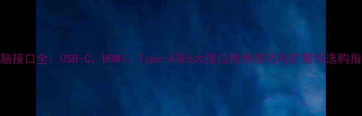 图片 电脑接口全：USB-C、HDMI、Type-A等6大接口使用技巧与扩展坞选购指南