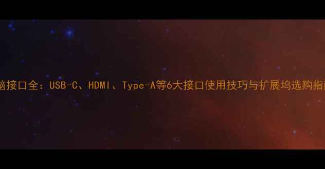 图片 电脑接口全：USB-C、HDMI、Type-A等6大接口使用技巧与扩展坞选购指南1