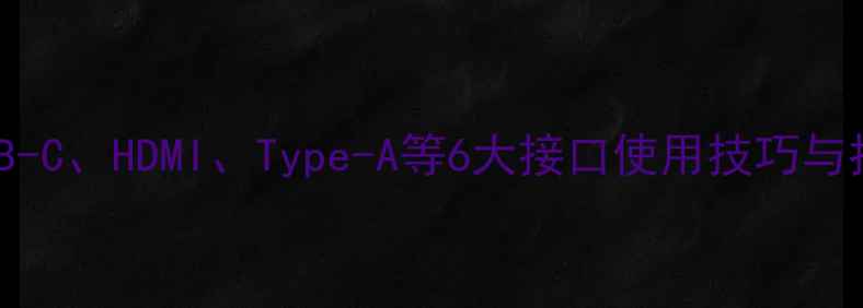 图片 电脑接口全：USB-C、HDMI、Type-A等6大接口使用技巧与扩展坞选购指南2