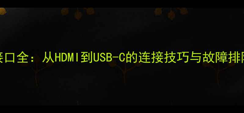 图片 电脑接口全：从HDMI到USB-C的连接技巧与故障排除指南