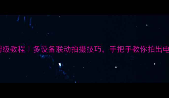 图片 电脑控制相机保姆级教程｜多设备联动拍摄技巧，手把手教你拍出电影感大片📸🖥️2