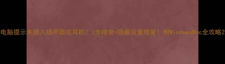图片 电脑提示未插入扬声器或耳机？3步排查+隐藏设置修复！附WindowsMac全攻略2