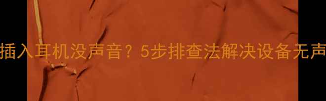 图片 电脑插入耳机没声音？5步排查法解决设备无声问题