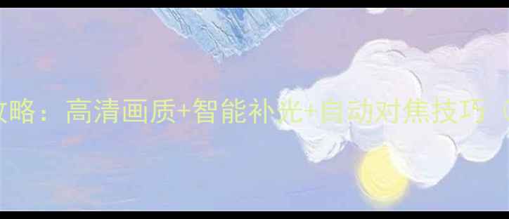 图片 电脑摄像头美颜升级全攻略：高清画质+智能补光+自动对焦技巧（附专业软件工具推荐）1