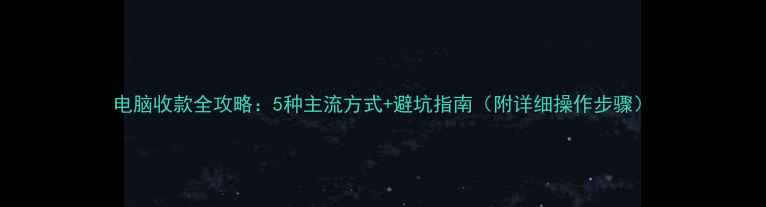 图片 电脑收款全攻略：5种主流方式+避坑指南（附详细操作步骤）