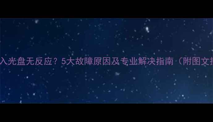 图片 电脑放入光盘无反应？5大故障原因及专业解决指南（附图文操作）2