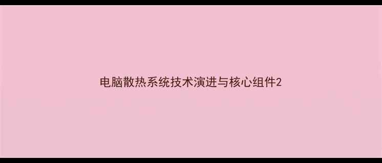 图片 电脑散热系统技术演进与核心组件2