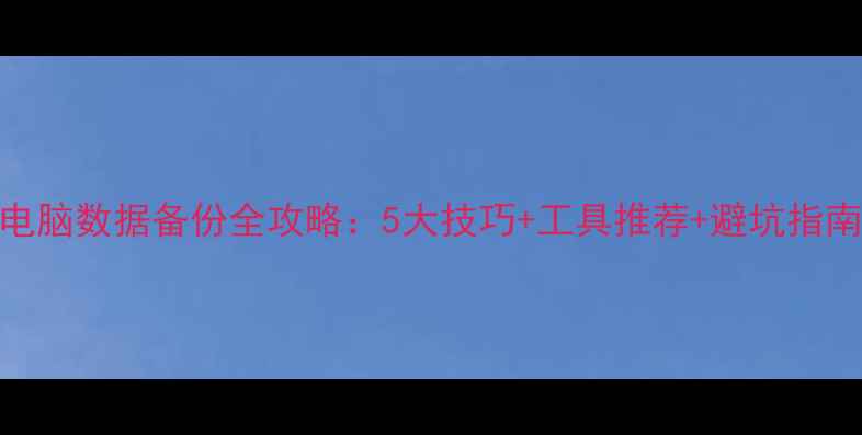 图片 电脑数据备份全攻略：5大技巧+工具推荐+避坑指南