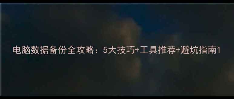 图片 电脑数据备份全攻略：5大技巧+工具推荐+避坑指南1