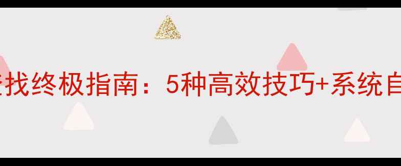 图片 电脑文件查找终极指南：5种高效技巧+系统自带工具全2
