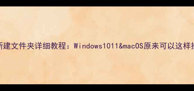 图片 电脑新建文件夹详细教程：Windows1011&macOS原来可以这样操作！