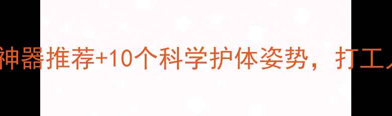 图片 电脑族必看！颈椎护眼神器推荐+10个科学护体姿势，打工人的健康密码大公开！2