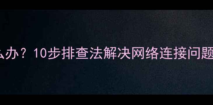 图片 电脑无法上网怎么办？10步排查法解决网络连接问题（附图文教程）1