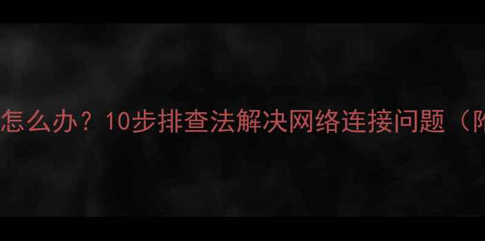 图片 电脑无法上网怎么办？10步排查法解决网络连接问题（附图文教程）2