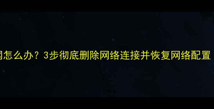 图片 电脑无法上网怎么办？3步彻底删除网络连接并恢复网络配置（图文教程）