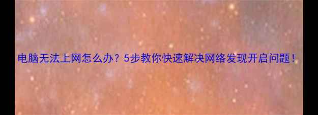 图片 电脑无法上网怎么办？5步教你快速解决网络发现开启问题！